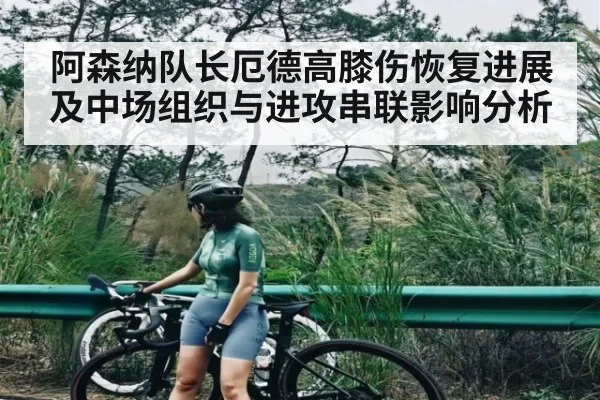 阿森纳队长厄德高膝伤恢复进展及中场组织与进攻串联影响分析 - kaiyun